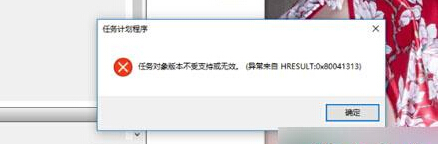 win10任务计划程序提示“任务对象版本不受支持或无效”